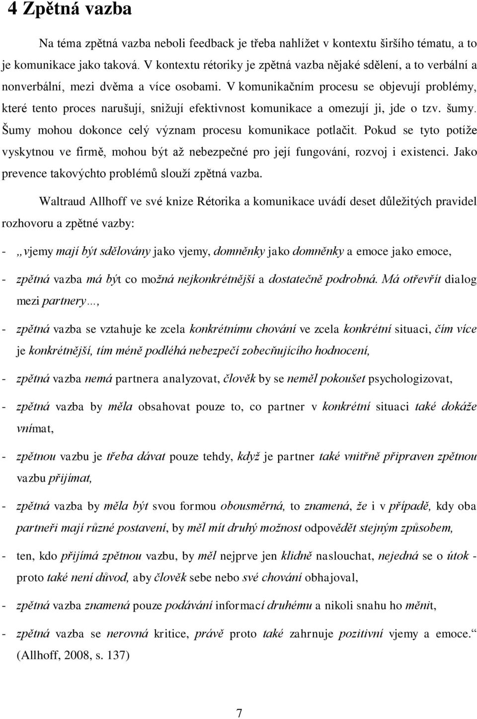 V komunikačním procesu se objevují problémy, které tento proces narušují, sniţují efektivnost komunikace a omezují ji, jde o tzv. šumy. Šumy mohou dokonce celý význam procesu komunikace potlačit.