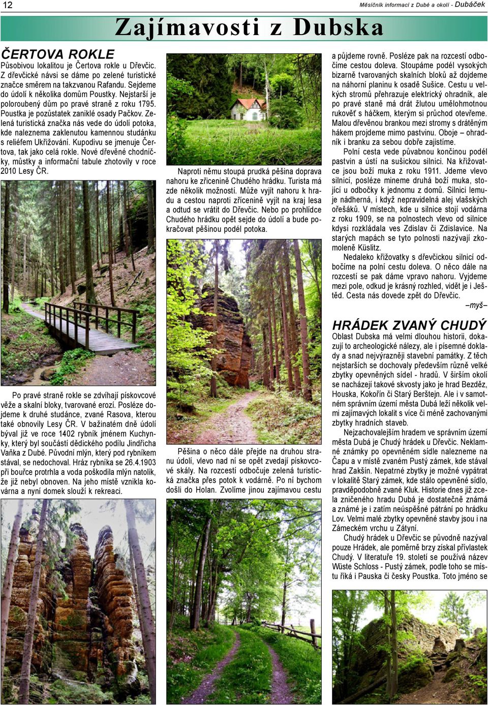 Zelená turistická značka nás vede do údolí potoka, kde naleznema zaklenutou kamennou studánku s reliéfem Ukřižování. Kupodivu se jmenuje Čertova, tak jako celá rokle.