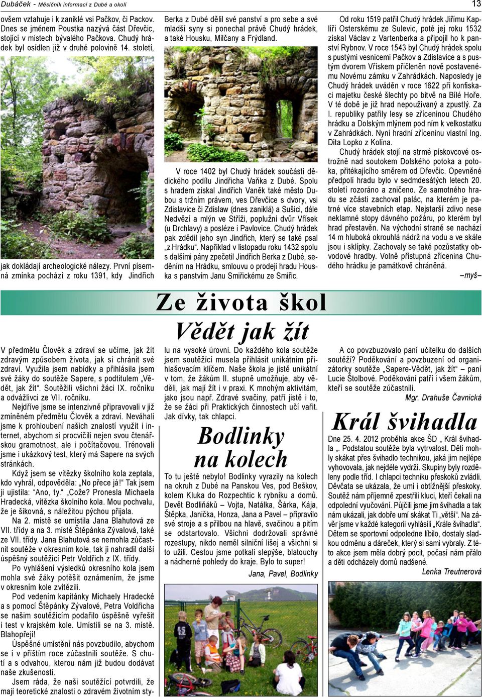První písemná zmínka pochází z roku 1391, kdy Jindřich Berka z Dubé dělil své panství a pro sebe a své mladší syny si ponechal právě Chudý hrádek, a také Housku, Milčany a Frýdland.