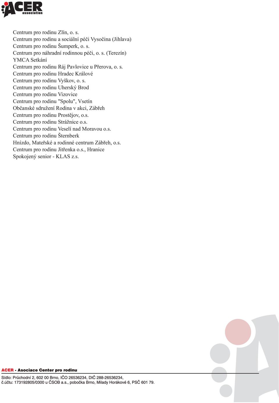 Centrum pro rodinu Uherský Brod Centrum pro rodinu Vizovice Centrum pro rodinu "Spolu", Vsetín Obèanské sdružení Rodina v akci, Zábøeh Centrum pro rodinu Prostìjov, o.s. Centrum pro rodinu Strážnice o.