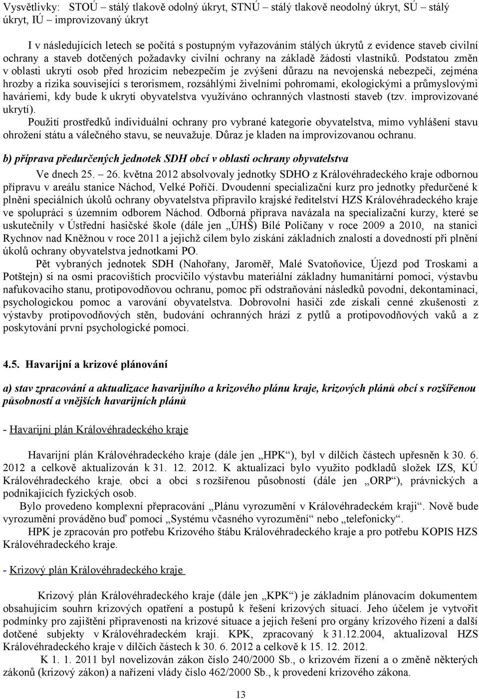 Podstatou změn v oblasti ukrytí osob před hrozícím nebezpečím je zvýšení důrazu na nevojenská nebezpečí, zejména hrozby a rizika související s terorismem, rozsáhlými živelními pohromami, ekologickými