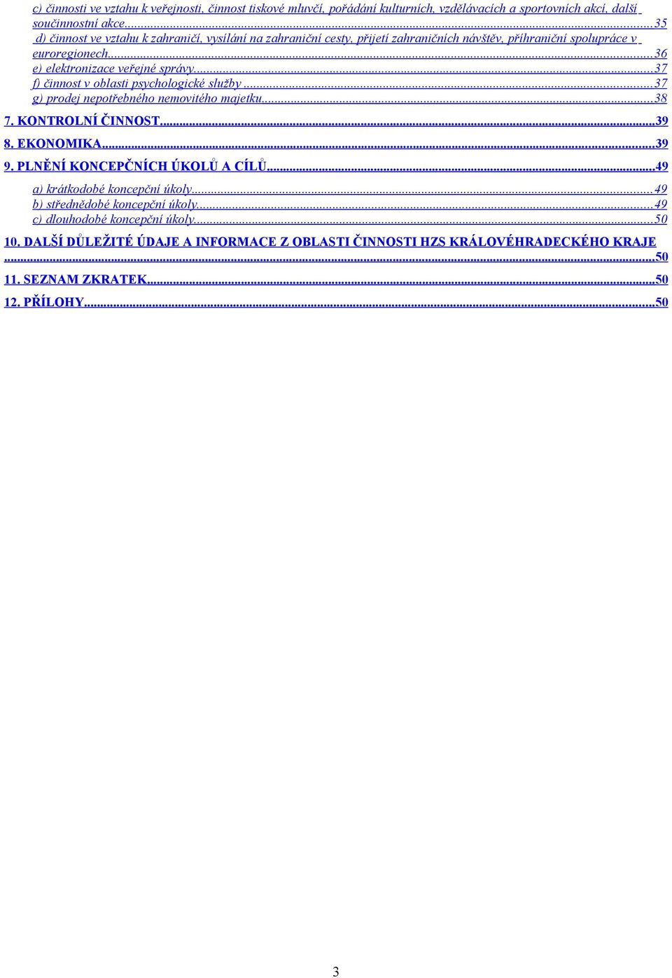 ..37 f) činnost v oblasti psychologické služby...37 g) prodej nepotřebného nemovitého majetku...38 7. KONTROLNÍ ČINNOST...39 8. EKONOMIKA...39 9. PLNĚNÍ KONCEPČNÍCH ÚKOLŮ A CÍLŮ.