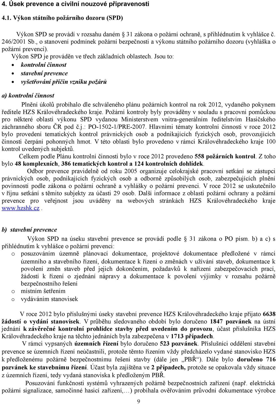 Jsou to: kontrolní činnost stavební prevence vyšetřování příčin vzniku požárů a) kontrolní činnost Plnění úkolů probíhalo dle schváleného plánu požárních kontrol na rok 202, vydaného pokynem ředitele