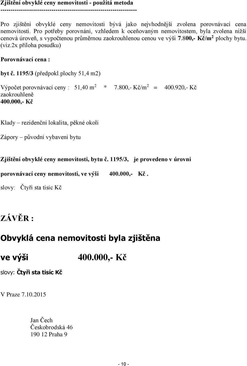 2x příloha posudku) Porovnávací cena : byt č. 1195/3 (předpokl.plochy 51,4 m2) Výpočet porovnávací ceny : 51,40 m 2 * 7.800,- Kč/m 2 = 400.920,- Kč zaokrouhleně 400.