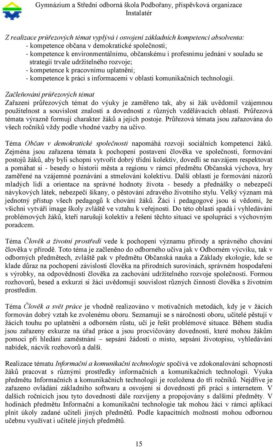 Začleňování průřezových témat Zařazení průřezových témat do výuky je zaměřeno tak, aby si žák uvědomil vzájemnou použitelnost a souvislost znalostí a dovedností z různých vzdělávacích oblastí.