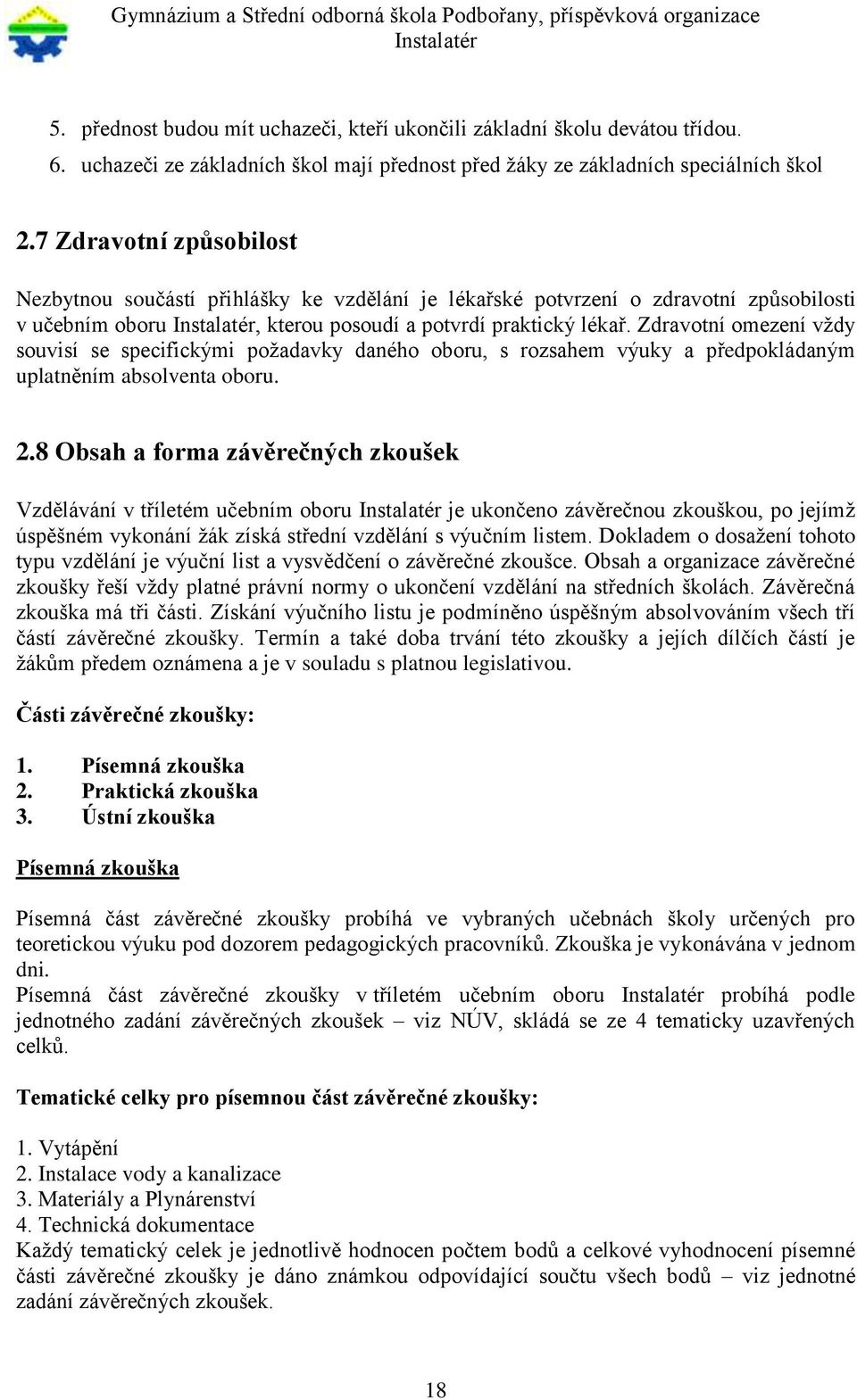 Zdravotní omezení vždy souvisí se specifickými požadavky daného oboru, s rozsahem výuky a předpokládaným uplatněním absolventa oboru. 2.