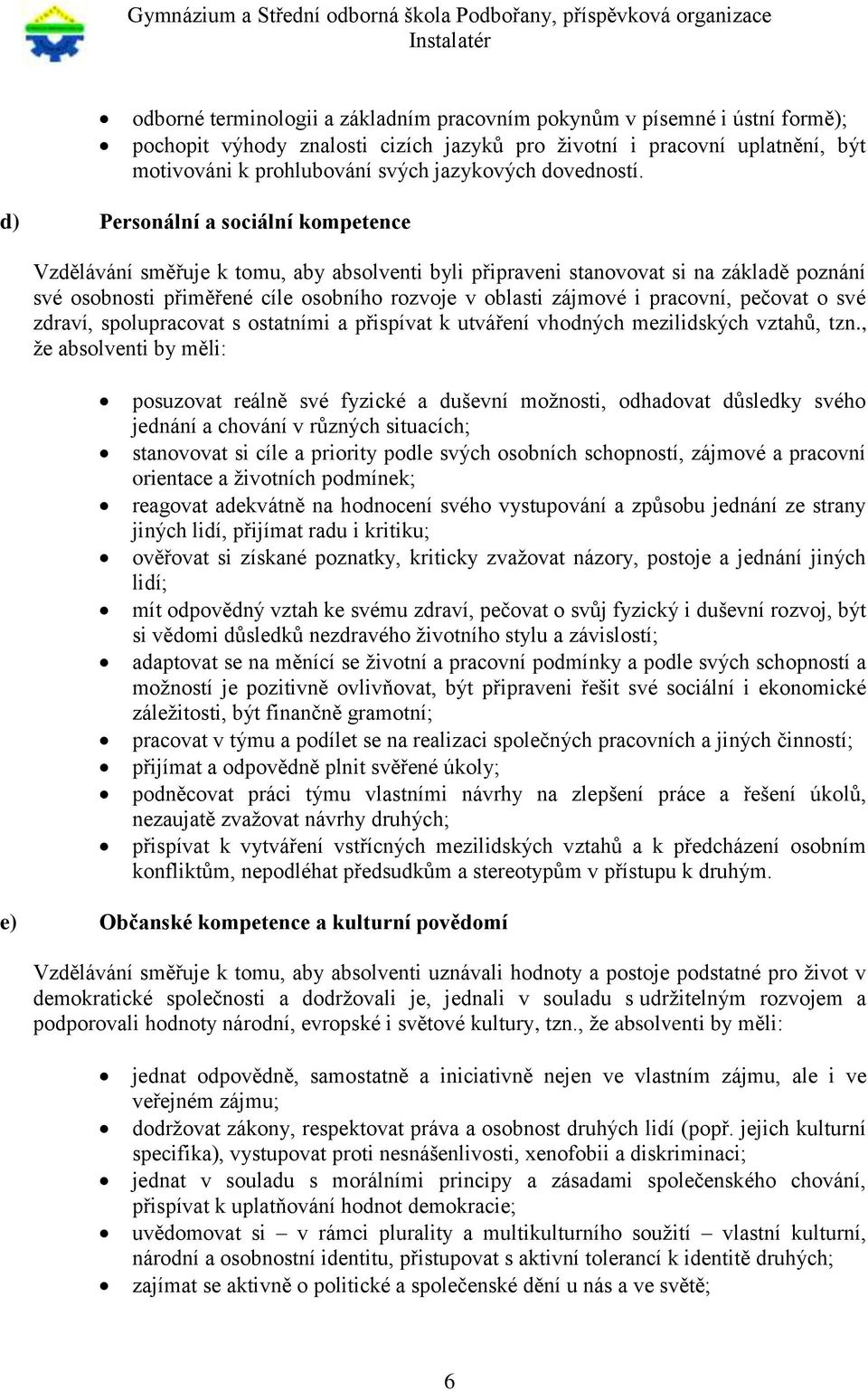 d) Personální a sociální kompetence Vzdělávání směřuje k tomu, aby absolventi byli připraveni stanovovat si na základě poznání své osobnosti přiměřené cíle osobního rozvoje v oblasti zájmové i