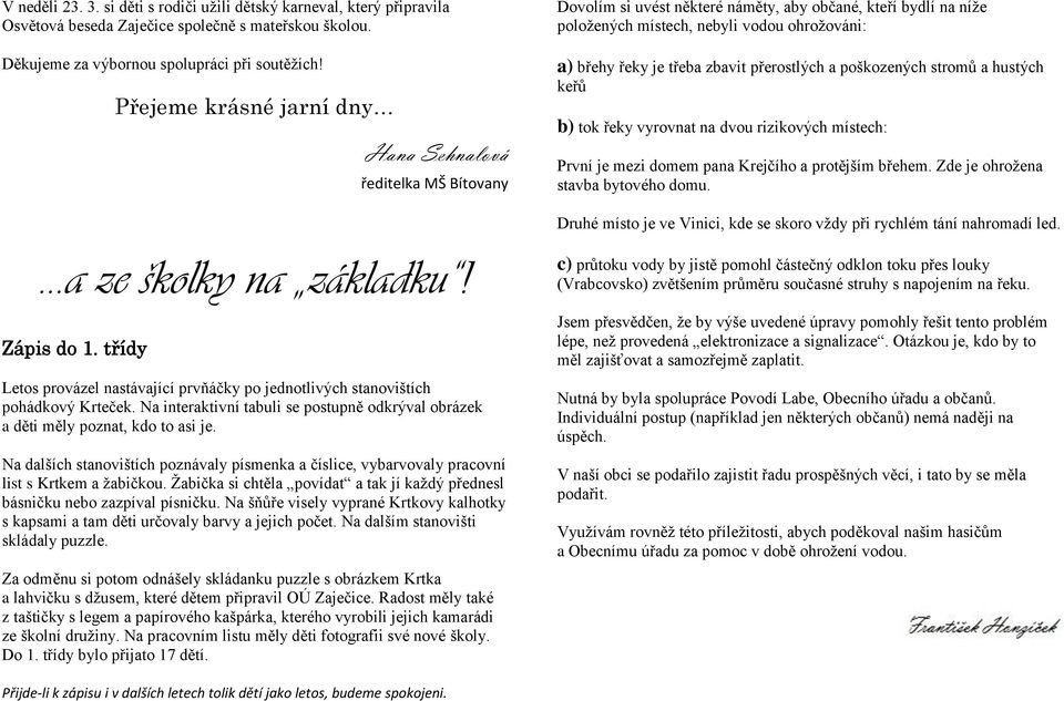 zbavit přerostlých a poškozených stromů a hustých keřů b) tok řeky vyrovnat na dvou rizikových místech: První je mezi domem pana Krejčího a protějším břehem. Zde je ohrožena stavba bytového domu.