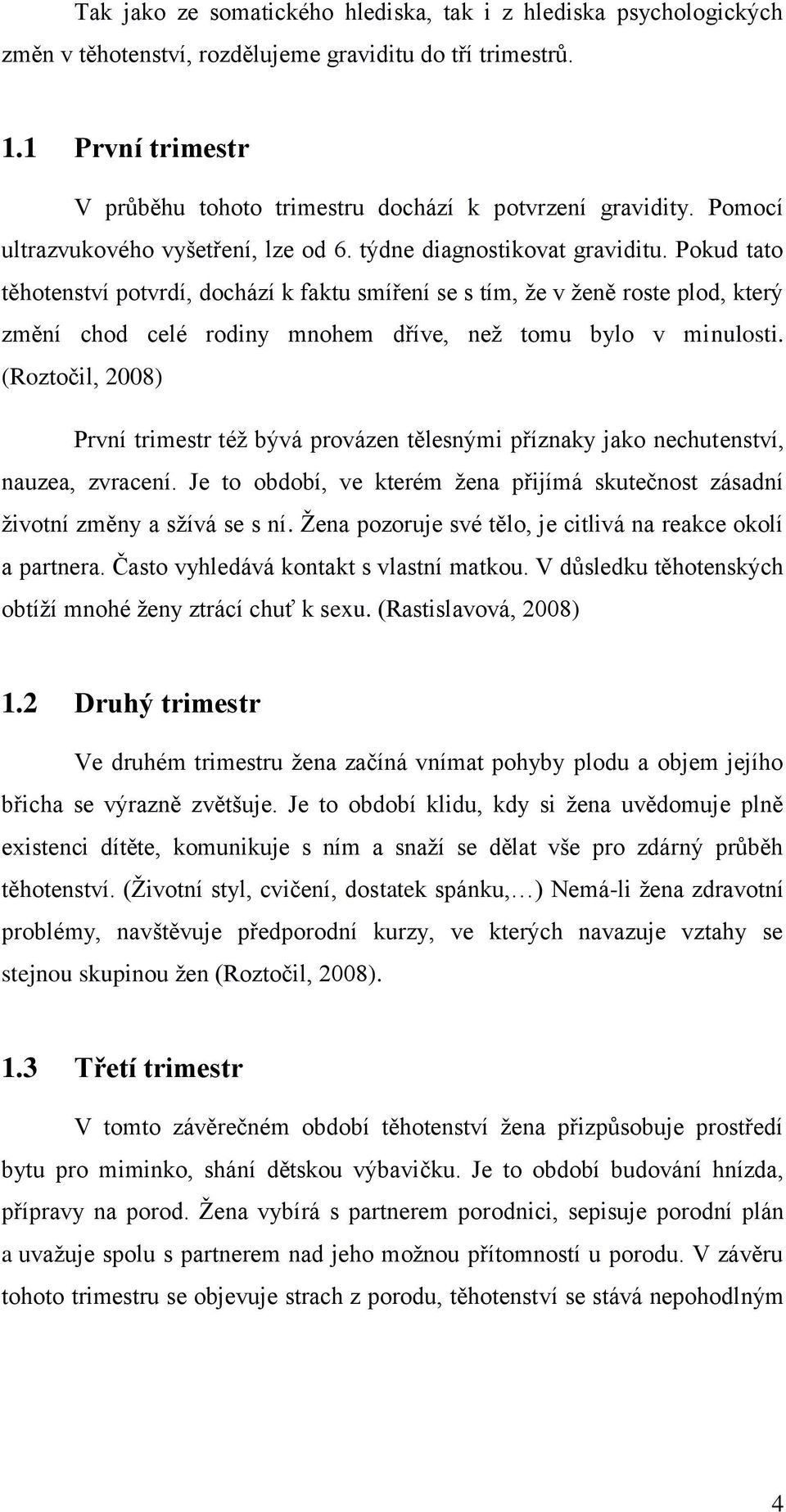 Pokud tato těhotenství potvrdí, dochází k faktu smíření se s tím, že v ženě roste plod, který změní chod celé rodiny mnohem dříve, než tomu bylo v minulosti.