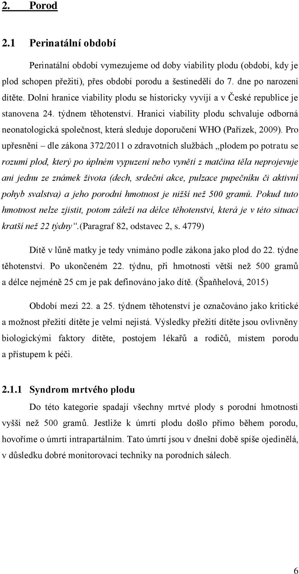 Hranici viability plodu schvaluje odborná neonatologická společnost, která sleduje doporučení WHO (Pařízek, 2009).