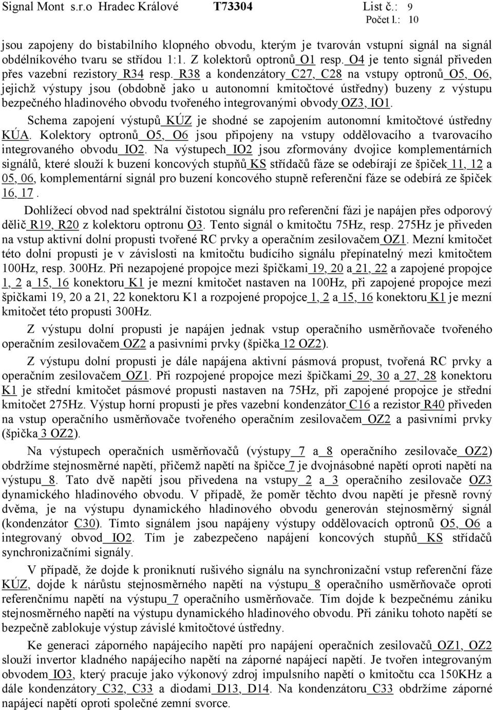 R38 a kondenzátory C27, C28 na vstupy optronů O5, O6, jejichž výstupy jsou (obdobně jako u autonomní kmitočtové ústředny) buzeny z výstupu bezpečného hladinového obvodu tvořeného integrovanými obvody