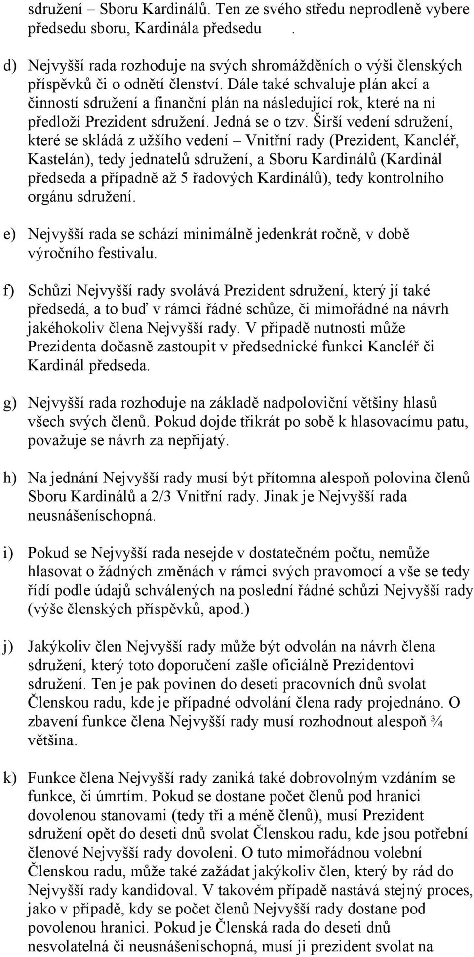 Širší vedení sdružení, které se skládá z užšíh vedení Vnitřní rady (Prezident, Kancléř, Kastelán), tedy jednatelů sdružení, a Sbru Kardinálů (Kardinál předseda a případně až 5 řadvých Kardinálů),