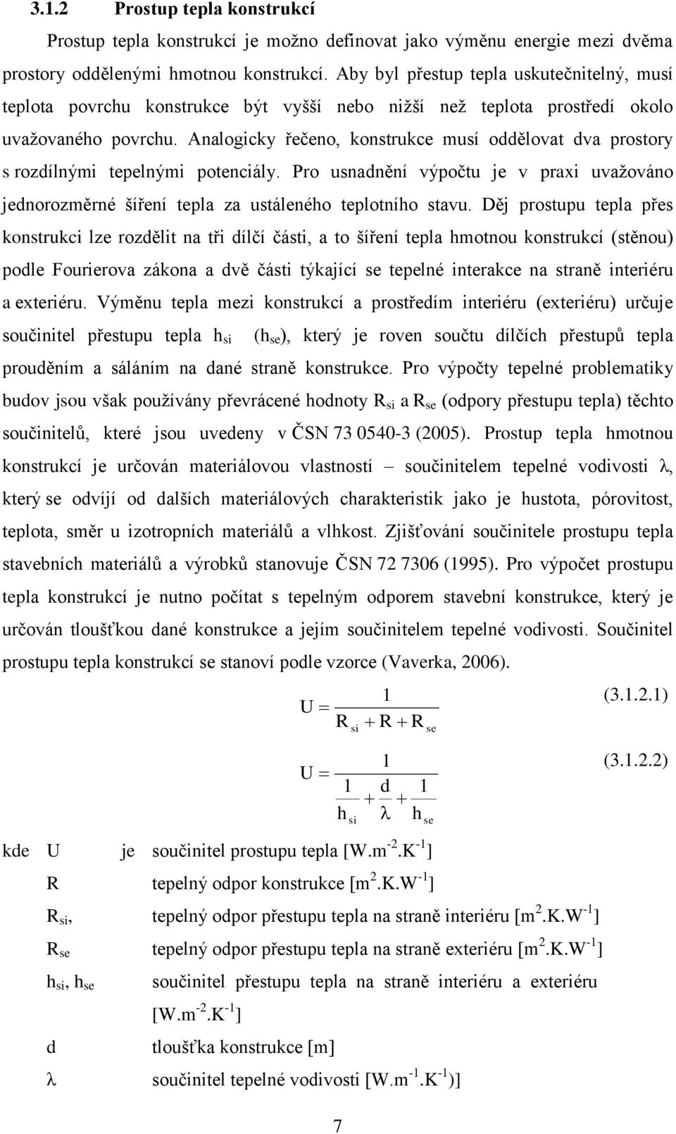 Analogicky řečeno, konstrukce musí oddělovat dva prostory s rozdílnými tepelnými potenciály. Pro usnadnění výpočtu je v praxi uvaţováno jednorozměrné šíření tepla za ustáleného teplotního stavu.