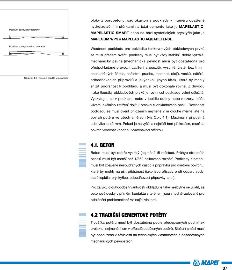 1 Ověření rozdílů v rovinnosti: bloky z pórobetonu, sádrokarton a podklady v interiéru opatřené hydroizolačními stěrkami na bázi cementu jako je MAPELASTIC, MAPELASTIC SMART nebo na bázi syntetických