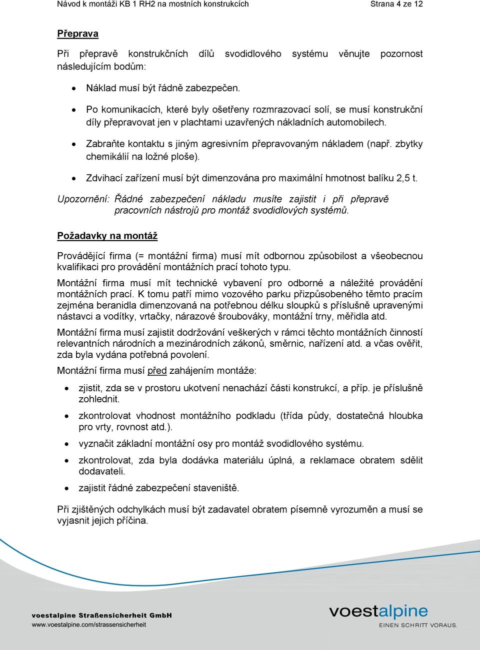 Zabra te kontaktu s jiným agresivním p epravovaným nákladem (nap. zbytky chemikálií na ložné ploše). Zdvihací za ízení musí být dimenzována pro maximální hmotnost balíku 2,5 t.