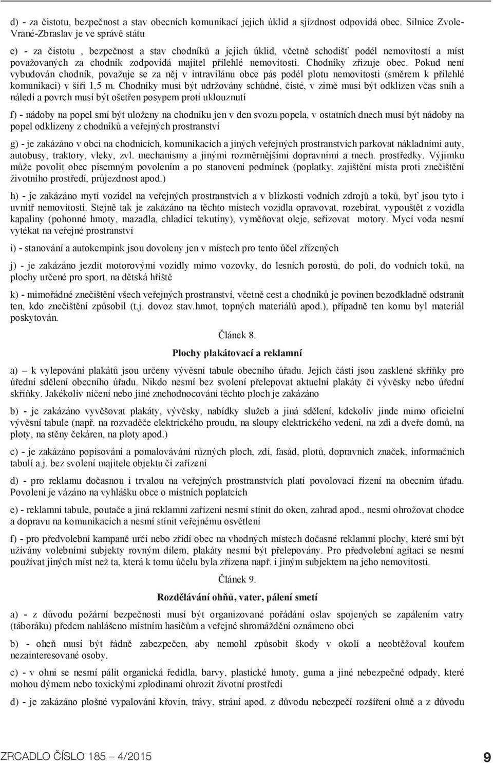 přilehlé nemovitosti. Chodníky zřizuje obec. Pokud není vybudován chodník, považuje se za něj v intravilánu obce pás podél plotu nemovitosti (směrem k přilehlé komunikaci) v šíři 1,5 m.