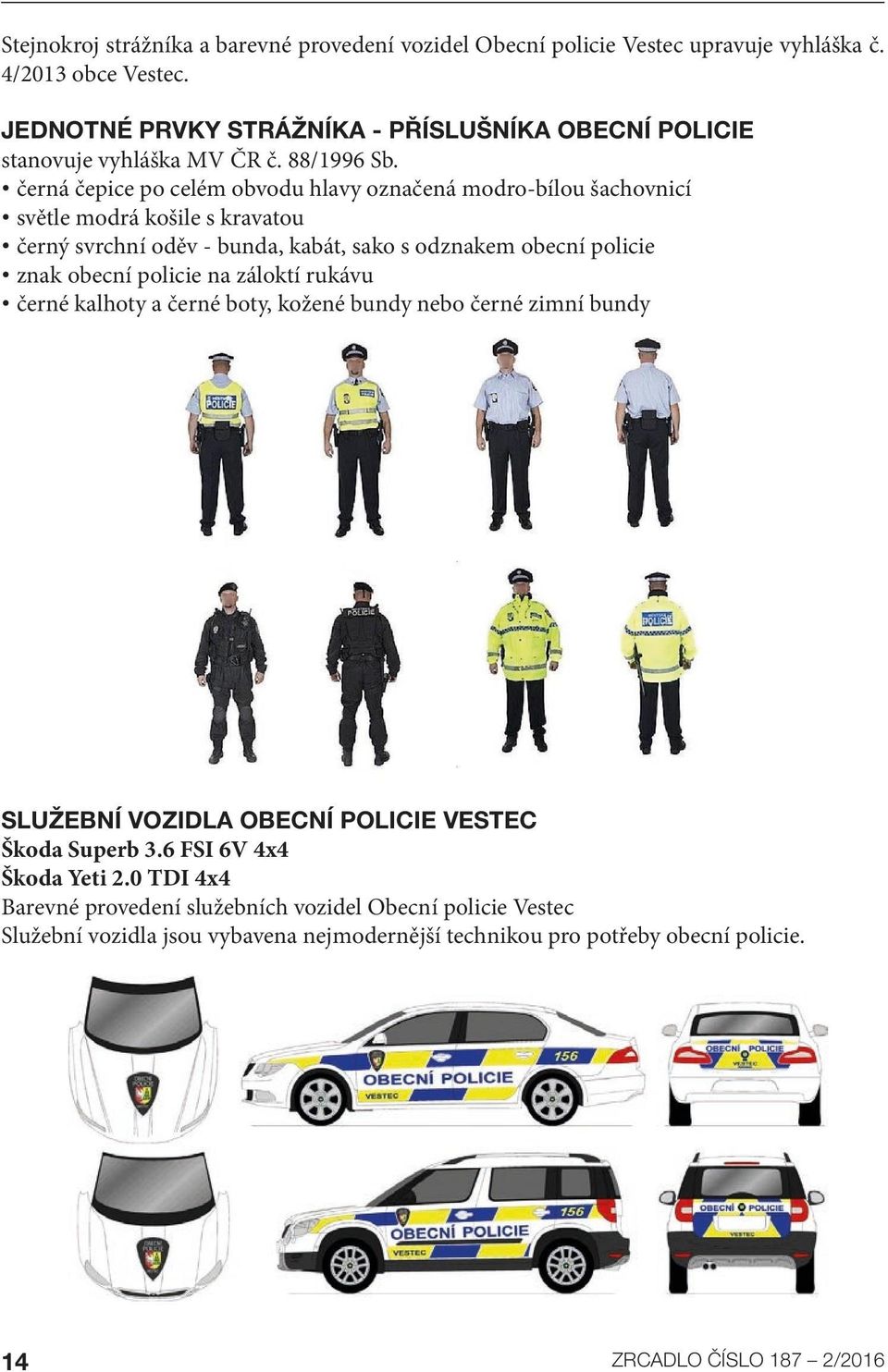 černá čepice po celém obvodu hlavy označená modro-bílou šachovnicí světle modrá košile s kravatou černý svrchní oděv - bunda, kabát, sako s odznakem obecní policie znak obecní