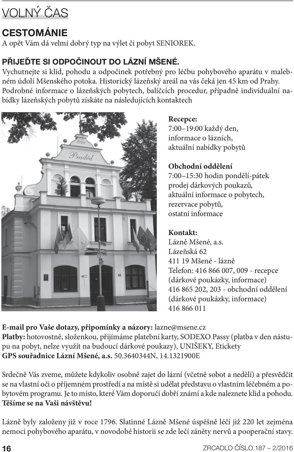 Podrobné informace o lázeňských pobytech, balíčcích procedur, případně individuální nabídky lázeňských pobytů získáte na následujících kontaktech Recepce: 7:00 19:00 každý den, informace o lázních,