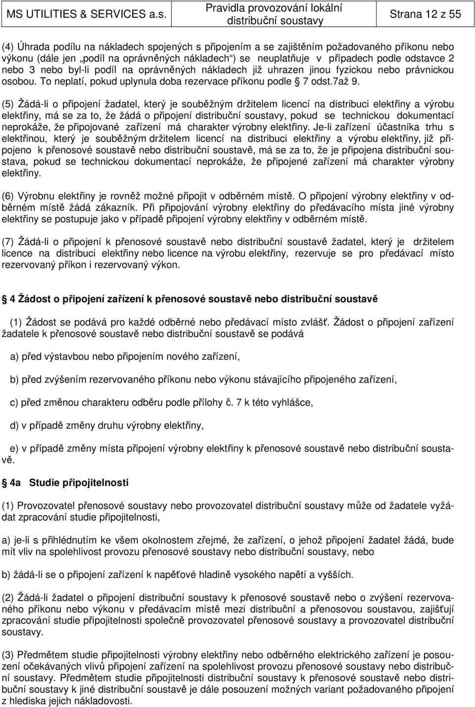 (5) Žádá-li o připojení žadatel, který je souběžným držitelem licencí na distribuci elektřiny a výrobu elektřiny, má se za to, že žádá o připojení, pokud se technickou dokumentací neprokáže, že