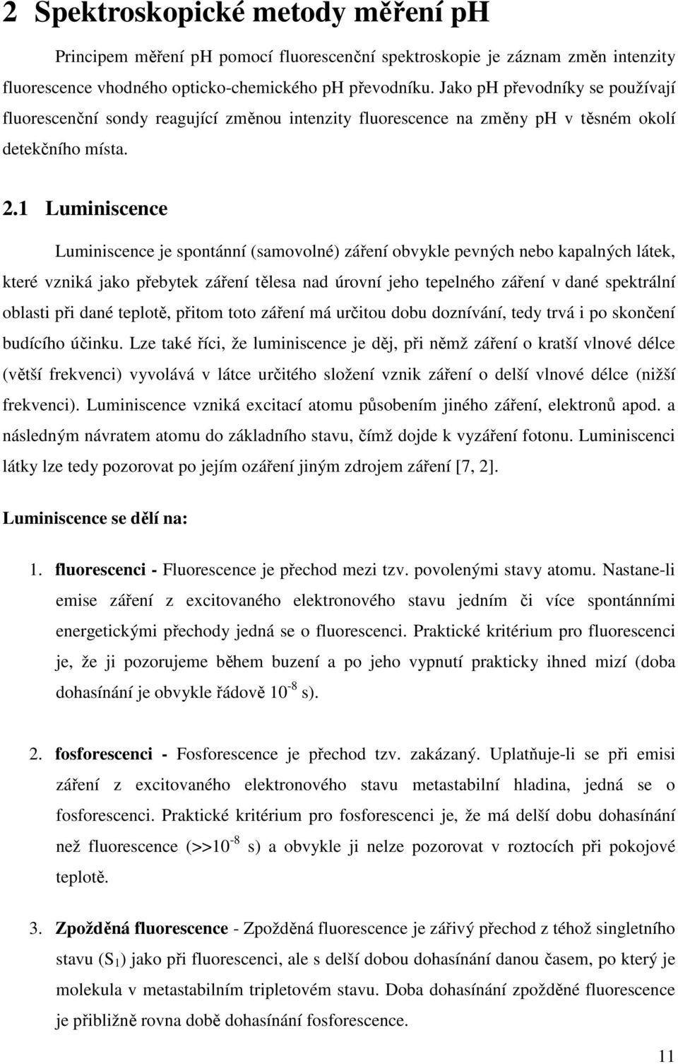 1 Luminiscence Luminiscence je spontánní (samovolné) záření obvykle pevných nebo kapalných látek, které vzniká jako přebytek záření tělesa nad úrovní jeho tepelného záření v dané spektrální oblasti