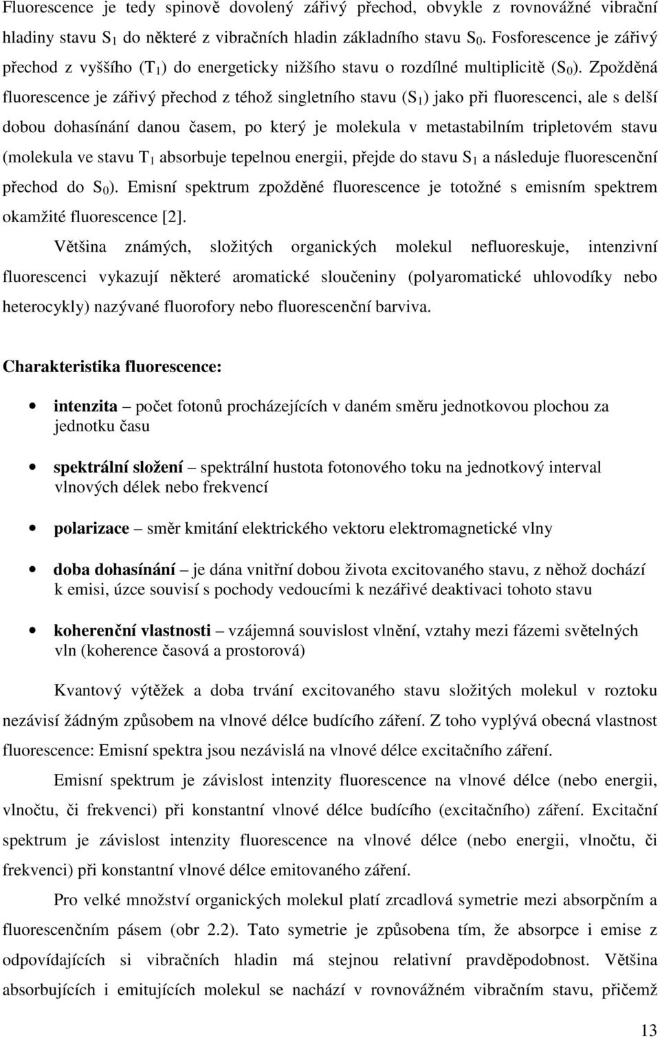 Zpožděná fluorescence je zářivý přechod z téhož singletního stavu (S 1 ) jako při fluorescenci, ale s delší dobou dohasínání danou časem, po který je molekula v metastabilním tripletovém stavu