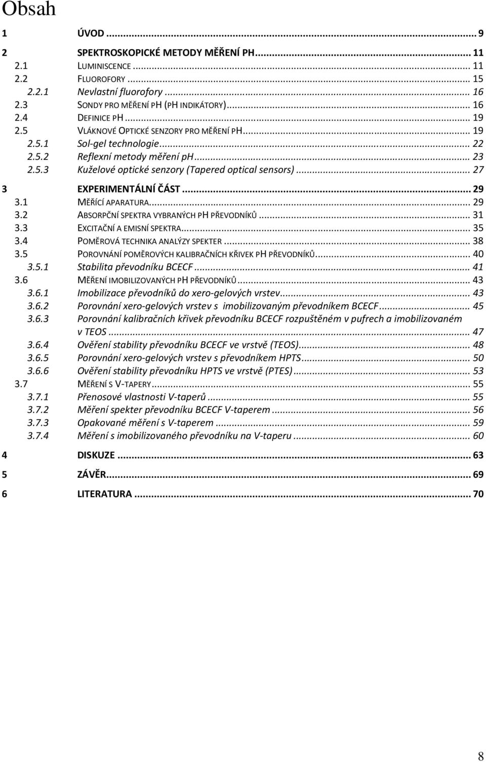 .. 27 3 EXPERIMENTÁLNÍ ČÁST... 29 3.1 MĚŘÍCÍ APARATURA... 29 3.2 ABSORPČNÍ SPEKTRA VYBRANÝCH PH PŘEVODNÍKŮ... 31 3.3 EXCITAČNÍ A EMISNÍ SPEKTRA... 35 3.4 POMĚROVÁ TECHNIKA ANALÝZY SPEKTER... 38 3.