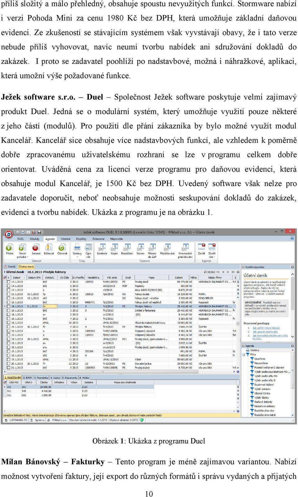 I proto se zadavatel poohlíží po nadstavbové, možná i náhražkové, aplikaci, která umožní výše požadované funkce. Ježek software s.r.o. Duel Společnost Ježek software poskytuje velmi zajímavý produkt Duel.