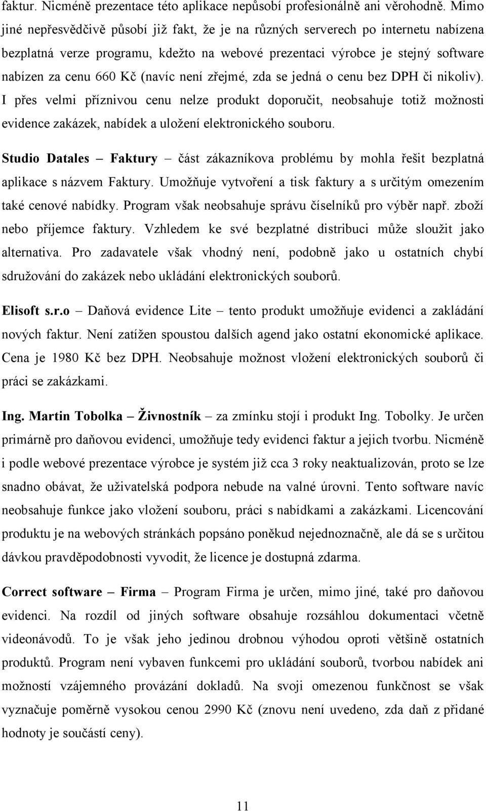 (navíc není zřejmé, zda se jedná o cenu bez DPH či nikoliv). I přes velmi příznivou cenu nelze produkt doporučit, neobsahuje totiž možnosti evidence zakázek, nabídek a uložení elektronického souboru.