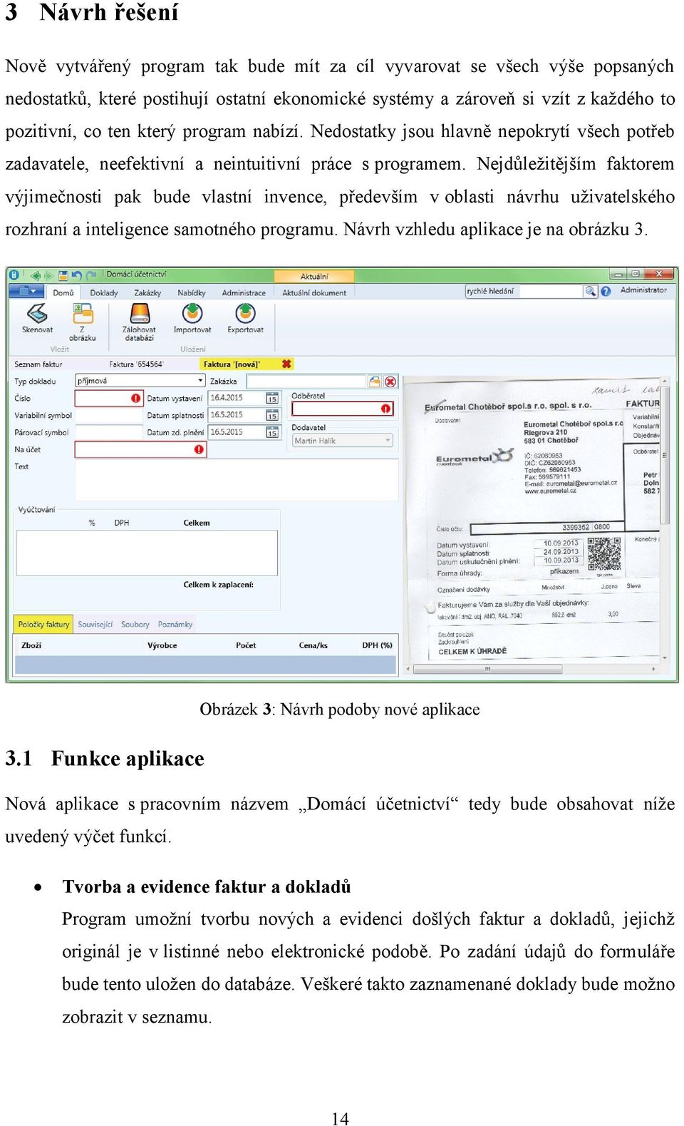 Nejdůležitějším faktorem výjimečnosti pak bude vlastní invence, především v oblasti návrhu uživatelského rozhraní a inteligence samotného programu. Návrh vzhledu aplikace je na obrázku 3.