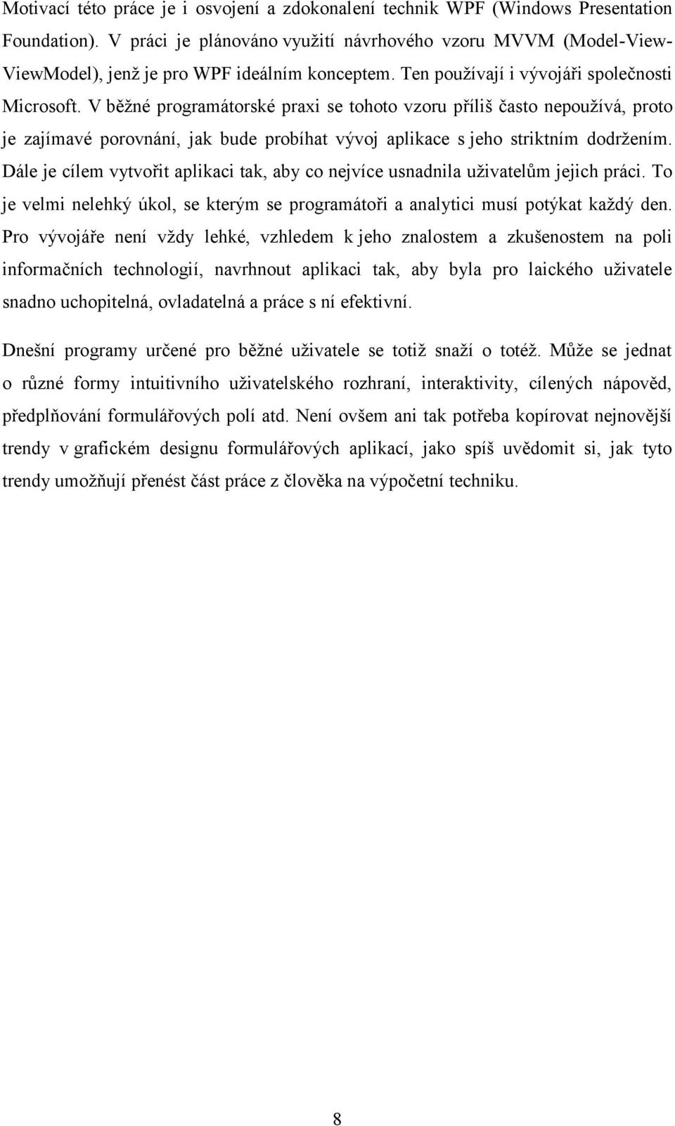V běžné programátorské praxi se tohoto vzoru příliš často nepoužívá, proto je zajímavé porovnání, jak bude probíhat vývoj aplikace s jeho striktním dodržením.
