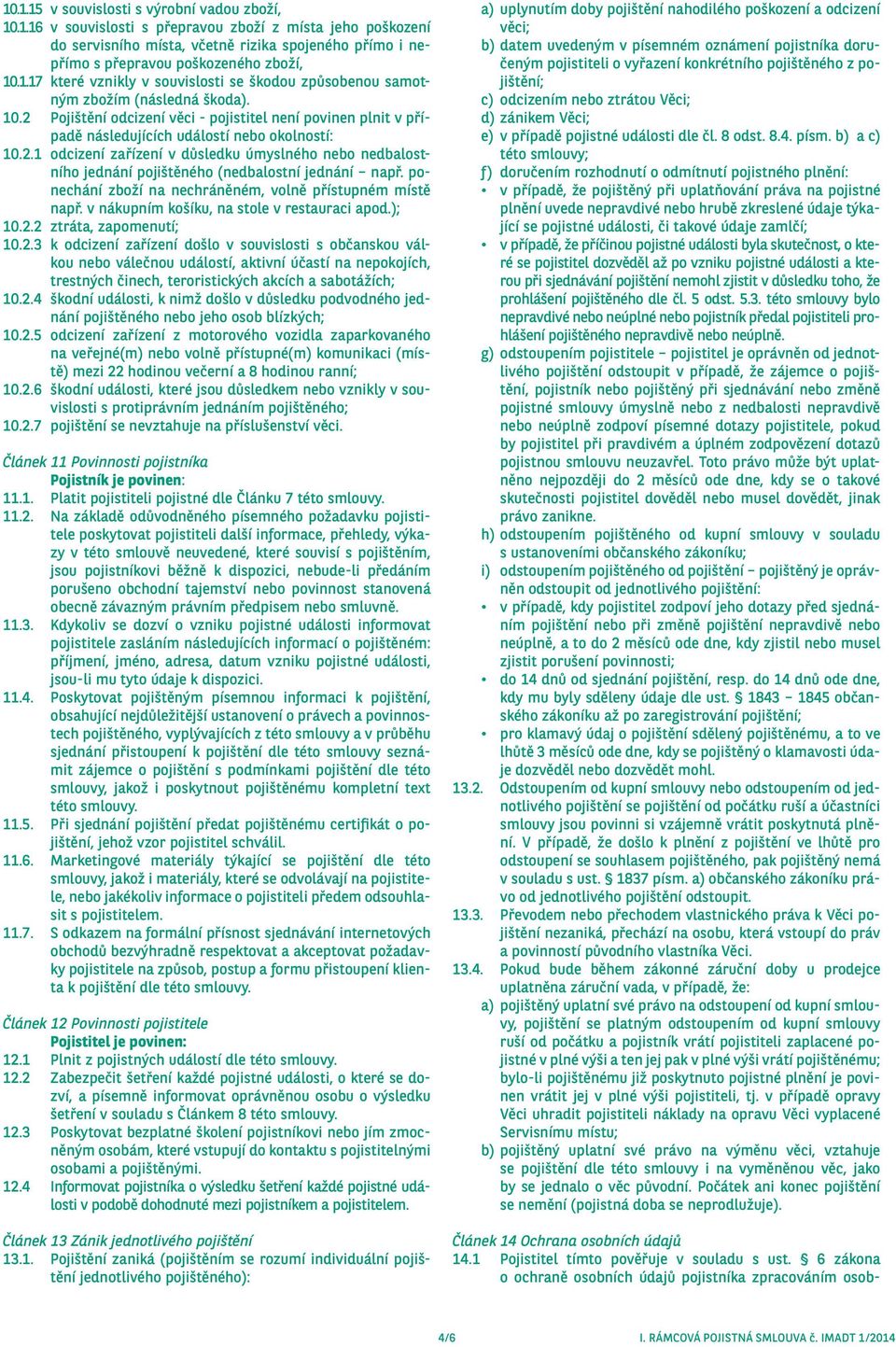 2 Pojištění odcizení věci - pojistitel není povinen plnit v případě následujících událostí nebo okolností: 10.2.1 odcizení zařízení v důsledku úmyslného nebo nedbalostního jednání pojištěného (nedbalostní jednání např.