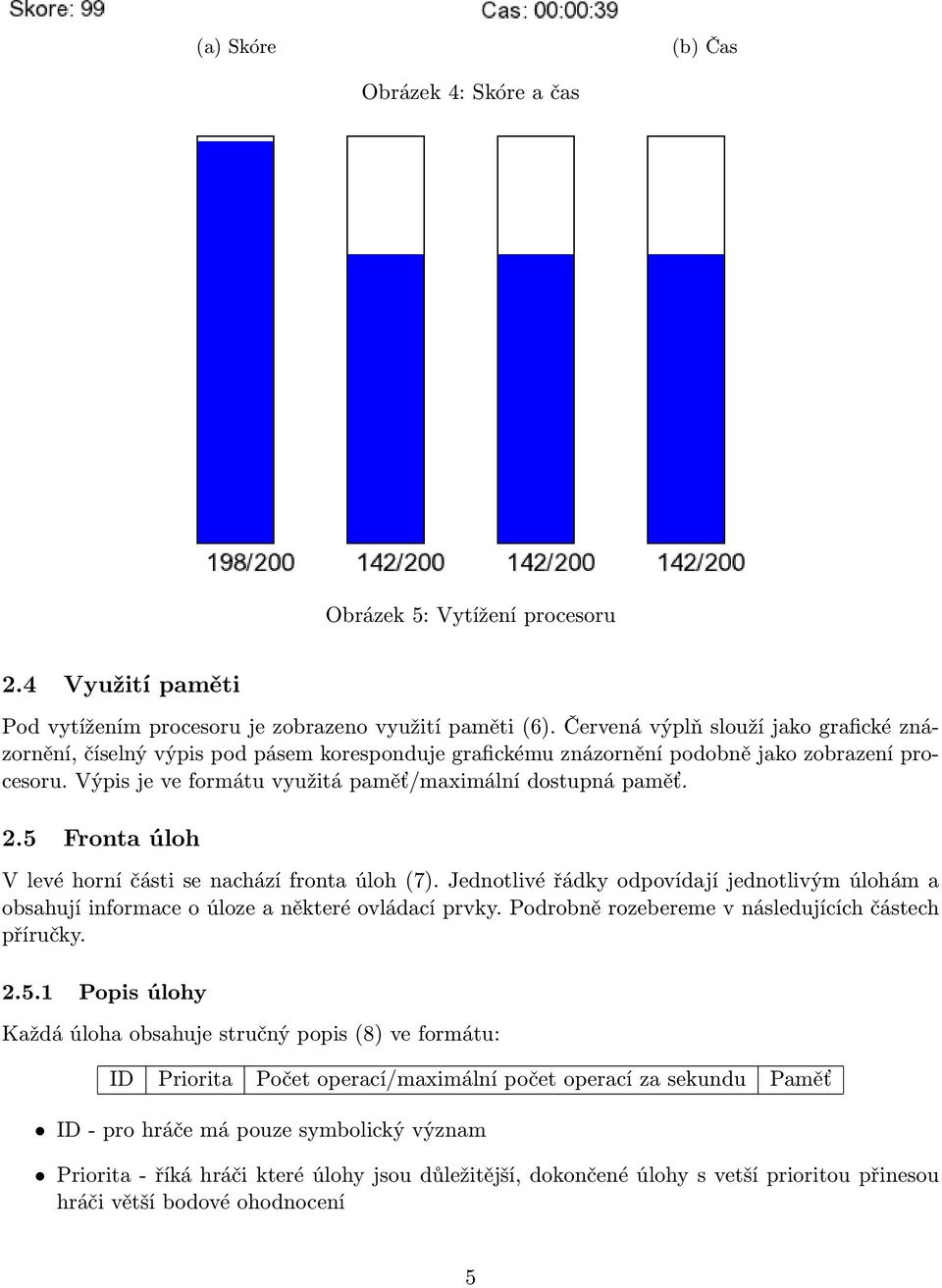 2.5 Fronta úloh V levé horní části se nachází fronta úloh (7). Jednotlivé řádky odpovídají jednotlivým úlohám a obsahují informace o úloze a některé ovládací prvky.