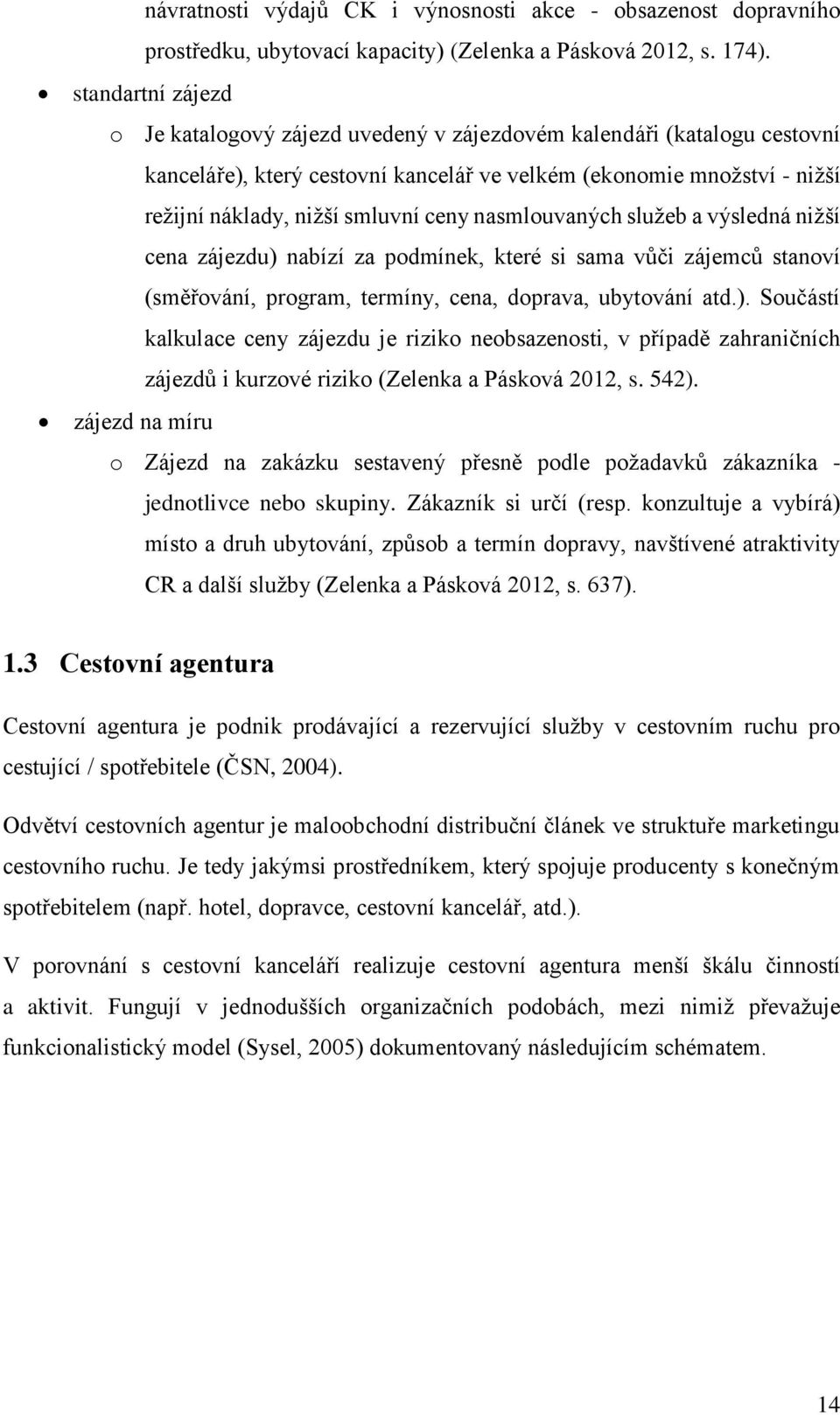 nasmlouvaných služeb a výsledná nižší cena zájezdu) nabízí za podmínek, které si sama vůči zájemců stanoví (směřování, program, termíny, cena, doprava, ubytování atd.). Součástí kalkulace ceny zájezdu je riziko neobsazenosti, v případě zahraničních zájezdů i kurzové riziko (Zelenka a Pásková 2012, s.