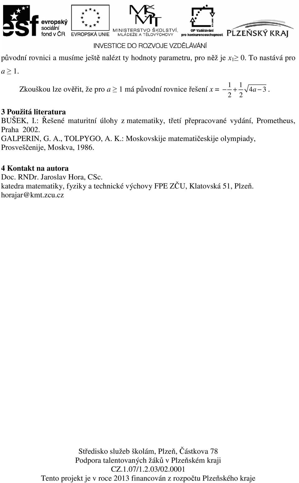 : Řešené maturitní úlohy z matematiky, třetí přepracované vydání, Prometheus, Praha 2002. GALPERIN, G. A., TOLPYGO, A. K.