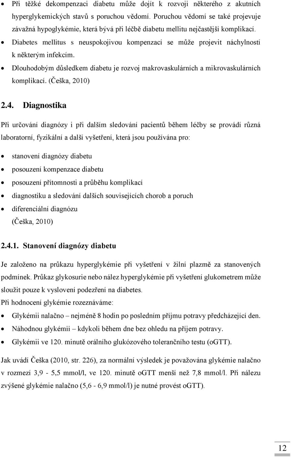 Diabetes mellitus s neuspokojivou kompenzací se může projevit náchylností k některým infekcím. Dlouhodobým důsledkem diabetu je rozvoj makrovaskulárních a mikrovaskulárních komplikací.