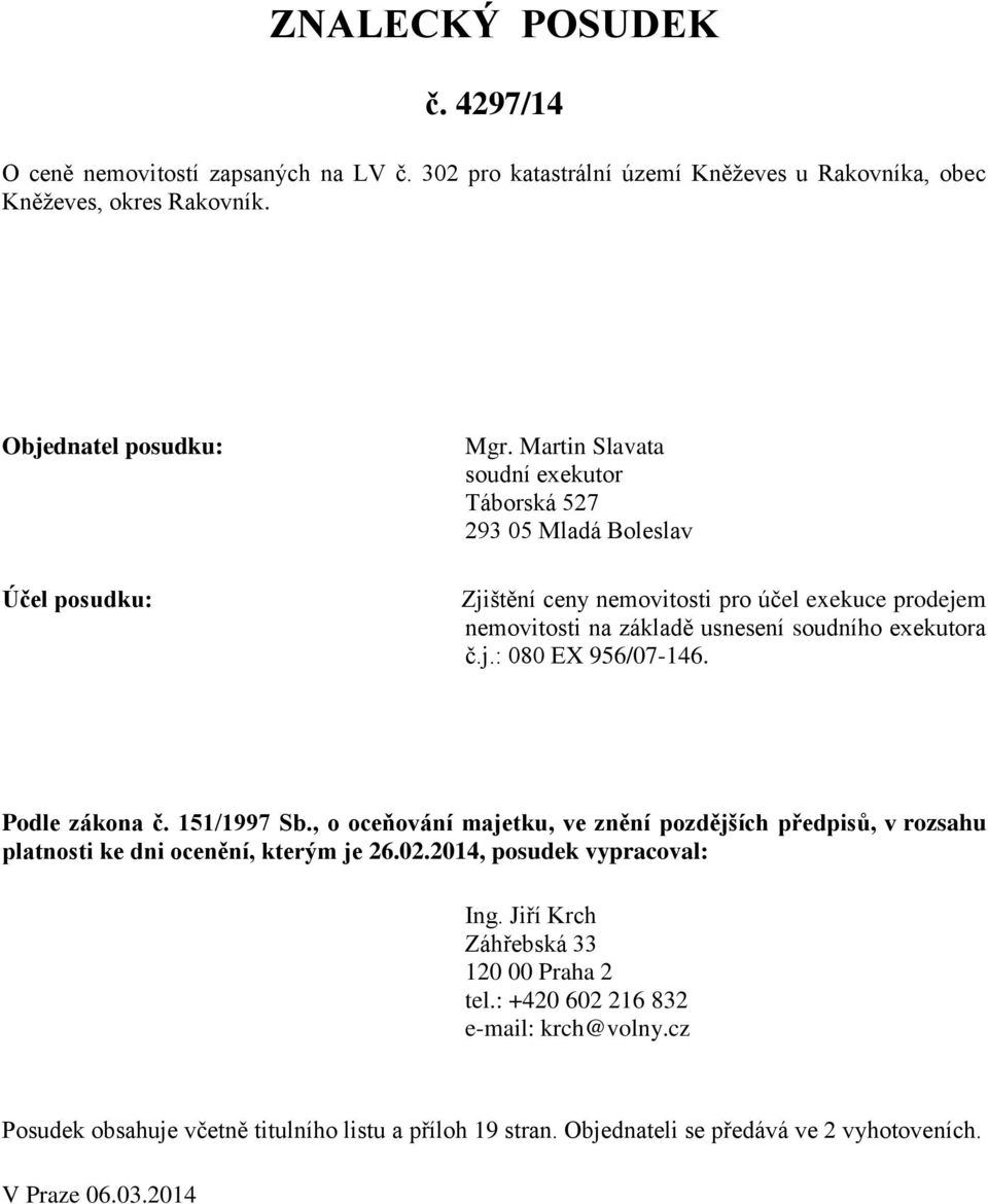 Podle zákona č. 151/1997 Sb., o oceňování majetku, ve znění pozdějších předpisů, v rozsahu platnosti ke dni ocenění, kterým je 26.02.2014, posudek vypracoval: Ing.