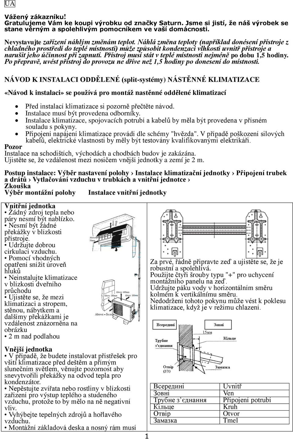 Náhlá změna teploty (například donésení přístroje z chladného prostředí do teplé místnosti) může způsobit kondenzaci vlhkosti uvnitř přístroje a narušit jeho účinnost při zapnutí.