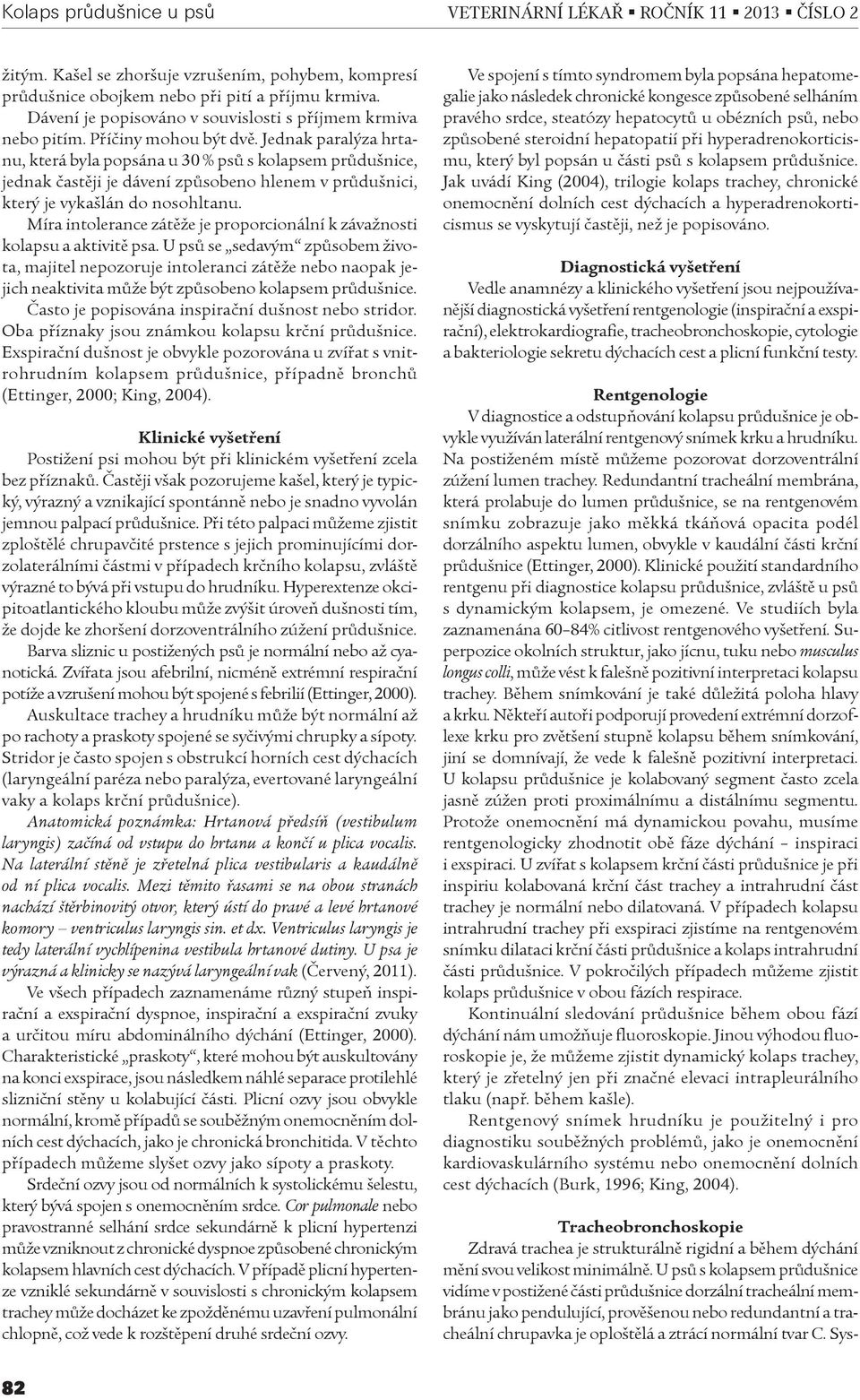 Jednak paralýza hrtanu, která byla popsána u 30 % psù s kolapsem prùdušnice, jednak èastìji je dávení zpùsobeno hlenem v prùdušnici, který je vykašlán do nosohltanu.