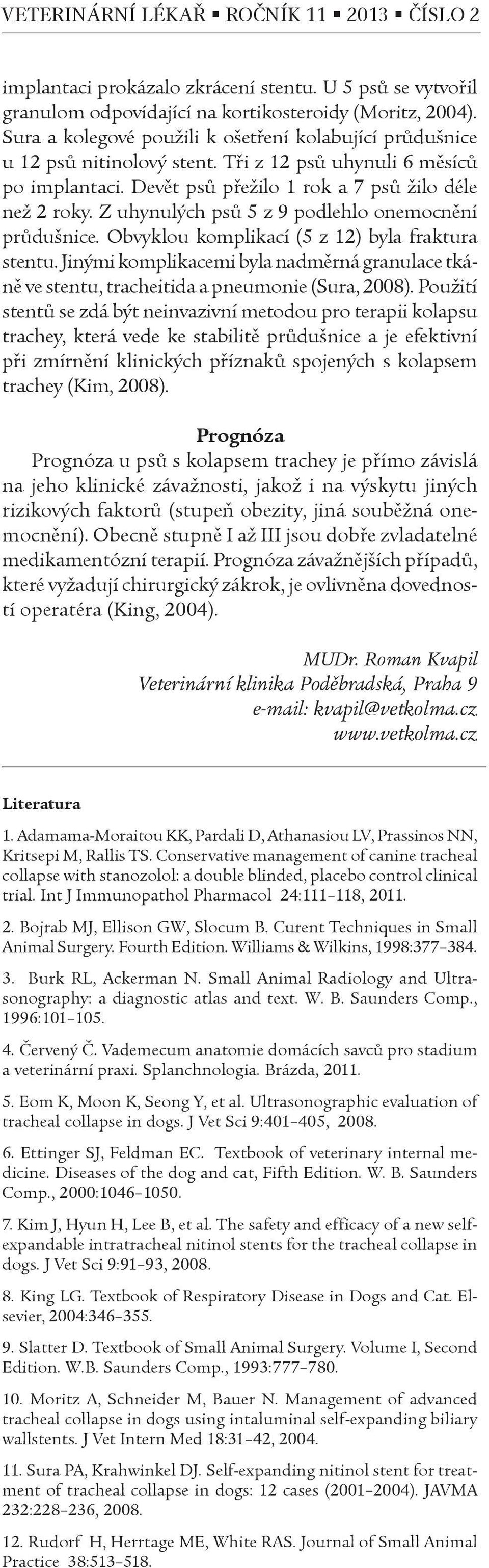 Obvyklou komplikací (5 z 12) byla fraktura stentu. Jinými komplikacemi byla nadmìrná granulace tkánì ve stentu, tracheitida a pneumonie (Sura, 2008).