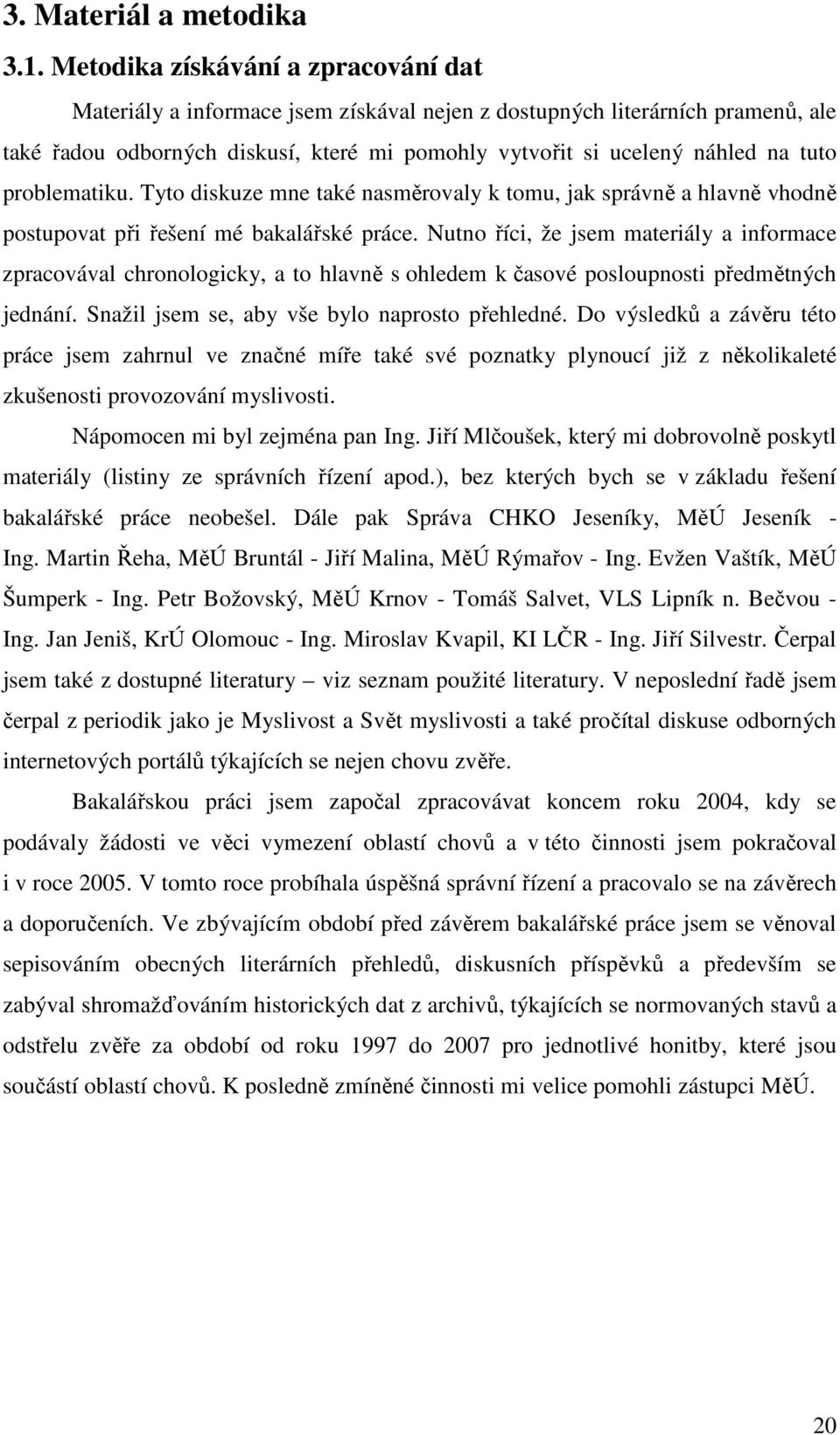 problematiku. Tyto diskuze mne také nasměrovaly k tomu, jak správně a hlavně vhodně postupovat při řešení mé bakalářské práce.