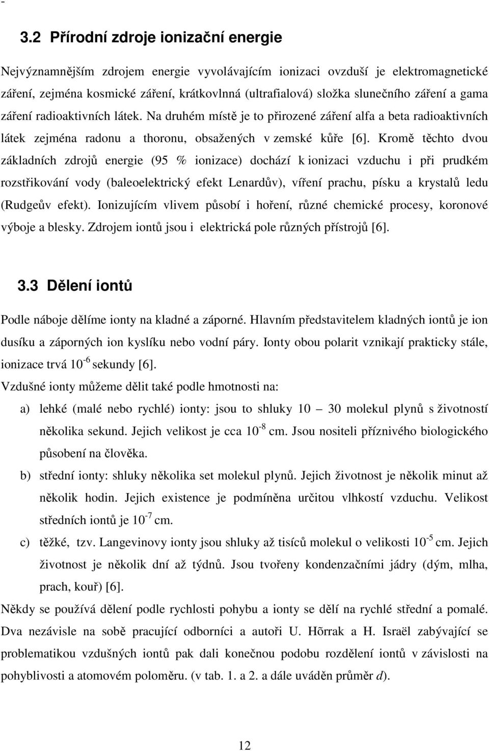 Kromě těchto dvou základních zdrojů energie (95 % ionizace) dochází k ionizaci vzduchu i při prudkém rozstřikování vody (baleoelektrický efekt Lenardův), víření prachu, písku a krystalů ledu (Rudgeův