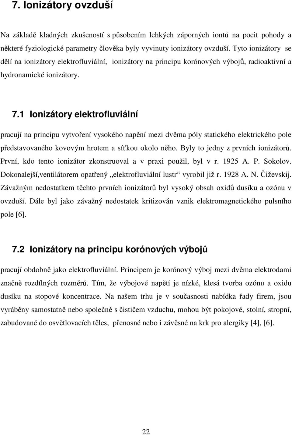 1 Ionizátory elektrofluviální pracují na principu vytvoření vysokého napění mezi dvěma póly statického elektrického pole představovaného kovovým hrotem a síťkou okolo něho.