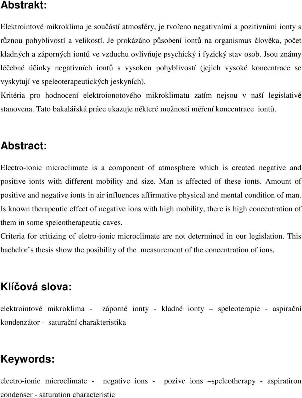 Jsou známy léčebné účinky negativních iontů s vysokou pohyblivostí (jejich vysoké koncentrace se vyskytují ve speleoterapeutických jeskyních).