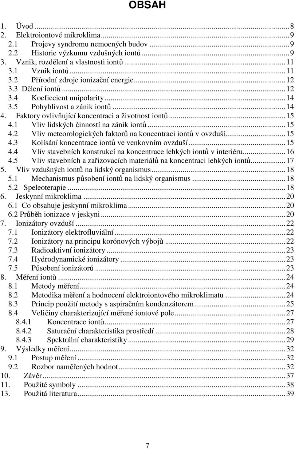 Faktory ovlivňující koncentraci a životnost iontů...15 4.1 Vliv lidských činností na zánik iontů...15 4.2 Vliv meteorologických faktorů na koncentraci iontů v ovzduší...15 4.3 Kolísání koncentrace iontů ve venkovním ovzduší.