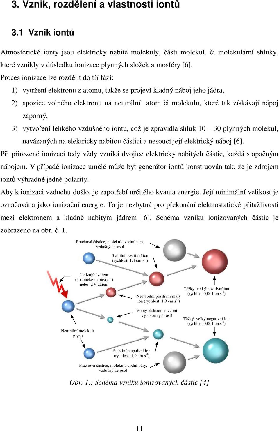 Proces ionizace lze rozdělit do tří fází: 1) vytržení elektronu z atomu, takže se projeví kladný náboj jeho jádra, 2) apozice volného elektronu na neutrální atom či molekulu, které tak získávají
