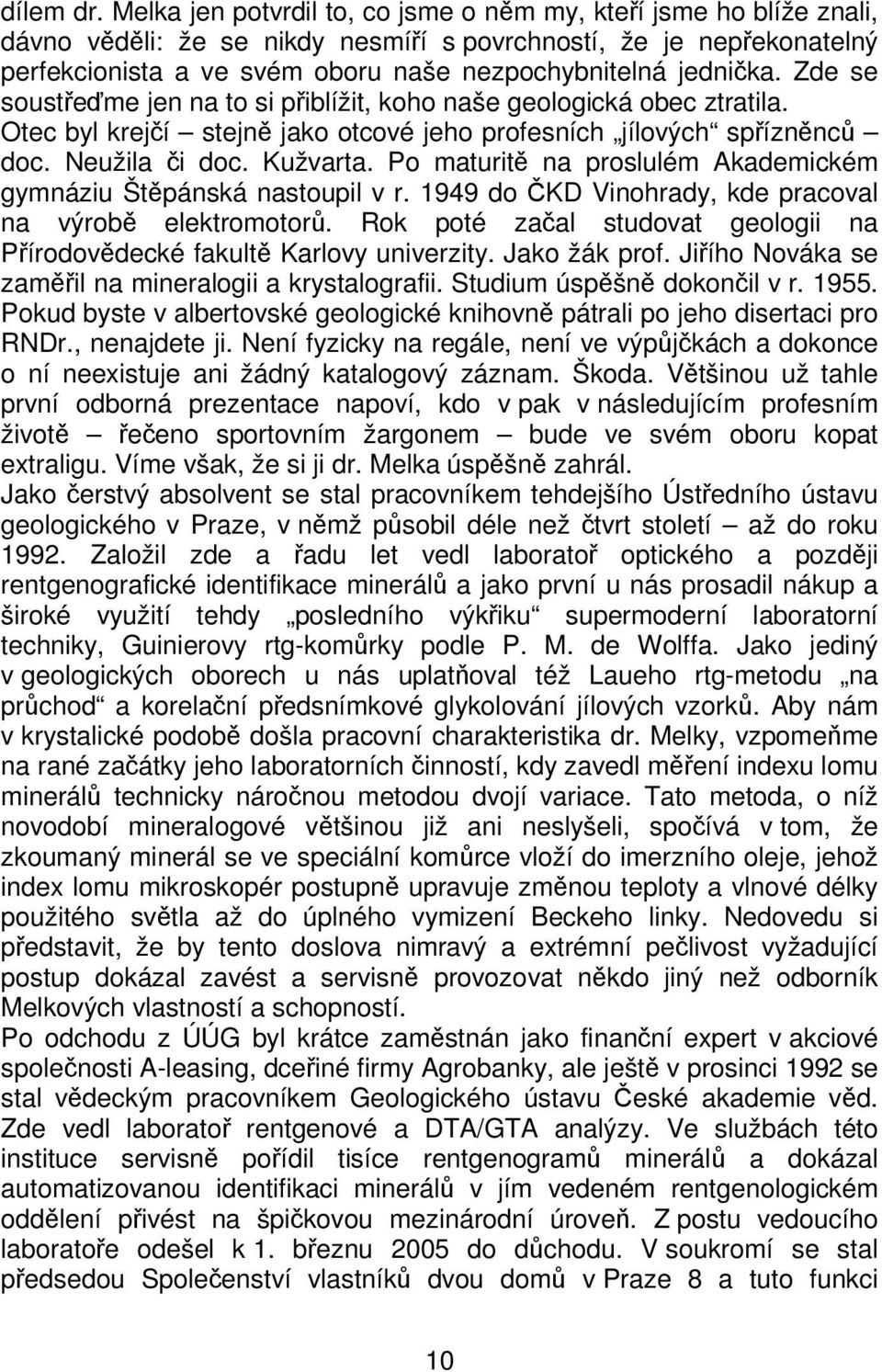 Zde se soustřeďme jen na to si přiblížit, koho naše geologická obec ztratila. Otec byl krejčí stejně jako otcové jeho profesních jílových spřízněnců doc. Neužila či doc. Kužvarta.