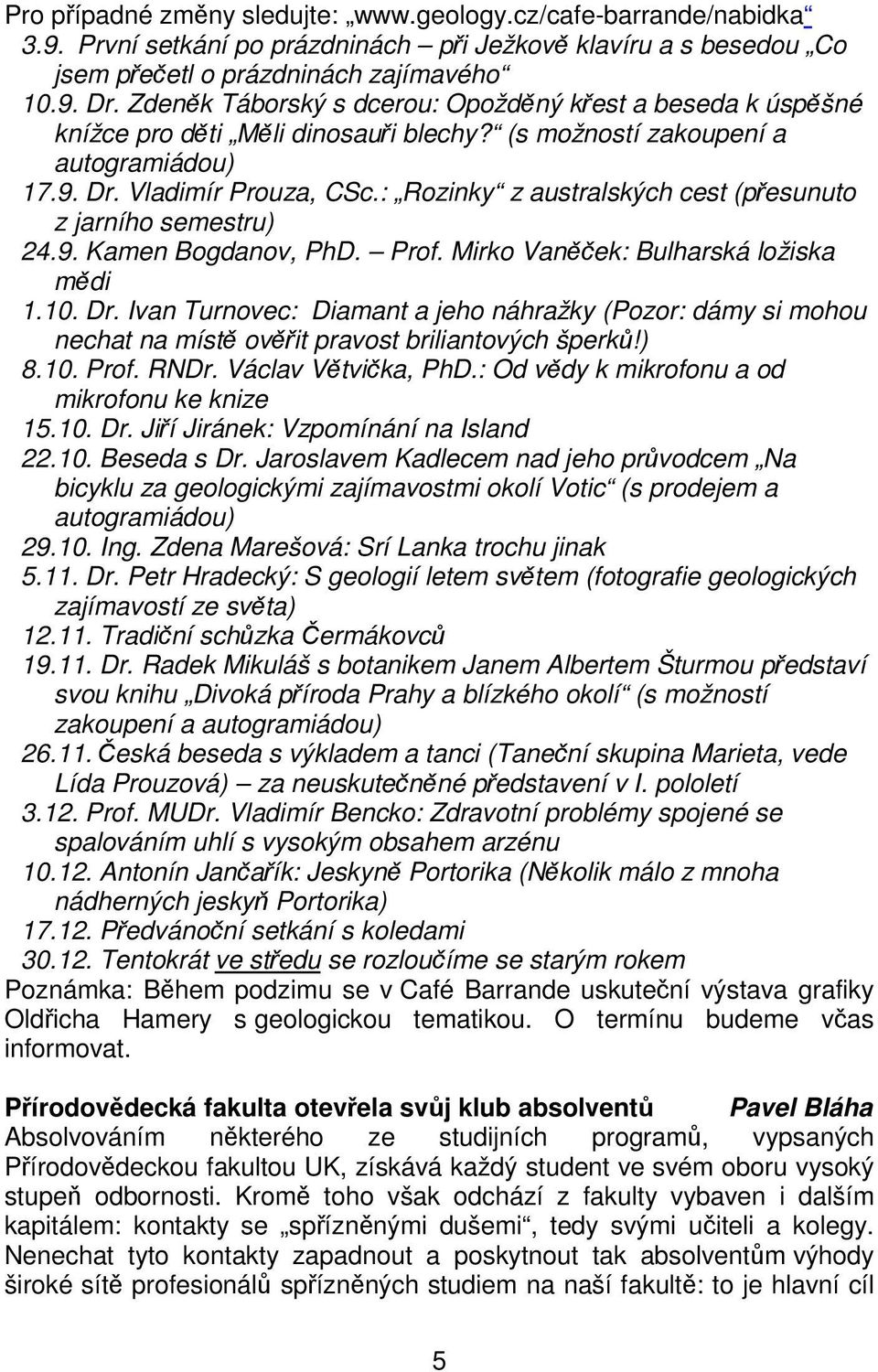 : Rozinky z australských cest (přesunuto z jarního semestru) 24.9. Kamen Bogdanov, PhD. Prof. Mirko Vaněček: Bulharská ložiska mědi 1.10. Dr.