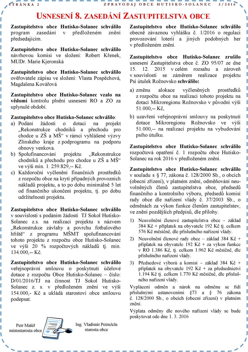 Marie Kjeronská ověřovatele zápisu ve složení: Vlasta Pospěchová, Magdalena Kovářová Zastupitelstvo obce Hutisko-Solanec vzalo na vědomí kontrolu plnění usnesení RO a ZO za uplynulé období.