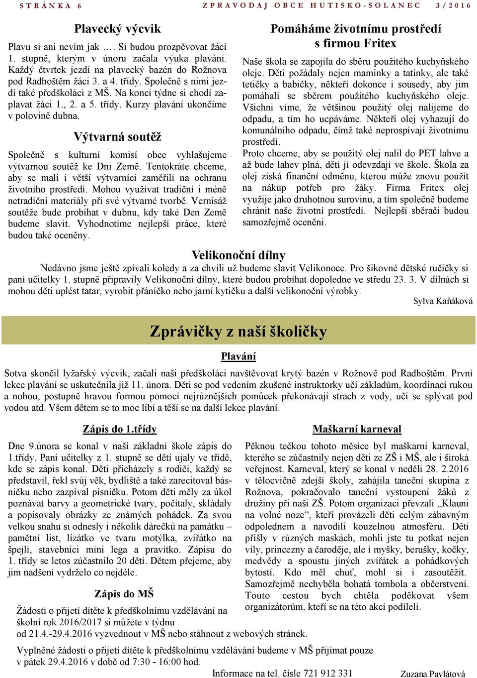 Výtvarná soutěž Společně s kulturní komisí obce vyhlašujeme výtvarnou soutěž ke Dni Země. Tentokráte chceme, aby se malí i větší výtvarníci zaměřili na ochranu životního prostředí.