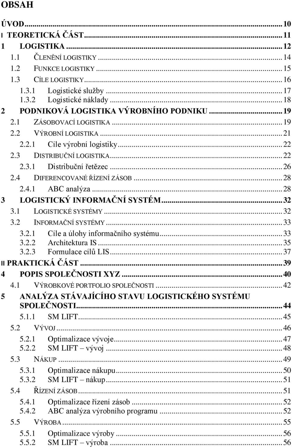 .. 26 2.4 DIFERENCOVANÉ ŘÍZENÍ ZÁSOB... 28 2.4.1 ABC analýza... 28 3 LOGISTICKÝ INFORMAČNÍ SYSTÉM... 32 3.1 LOGISTICKÉ SYSTÉMY... 32 3.2 INFORMAČNÍ SYSTÉMY... 33 3.2.1 Cíle a úlohy informačního systému.